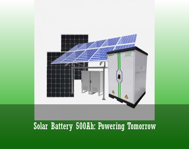 Solar Battery 500Ah: Powering Tomorrow